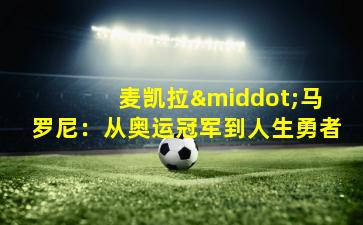  麦凯拉·马罗尼：从奥运冠军到人生勇者