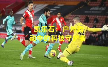  凯乐石：户外运动中的科技守护者