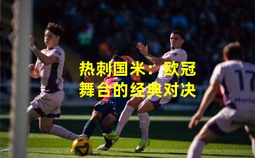 热刺国米：欧冠舞台的经典对决
