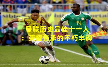 曼联历史最佳十一人：荣耀传承的不朽丰碑