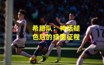 希腊队：神话褪色后的绿茵征程