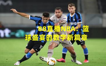 88直播NBA：篮球盛宴的数字新篇章