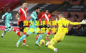 恒大足球兴衰折射资本过度扩张之殇